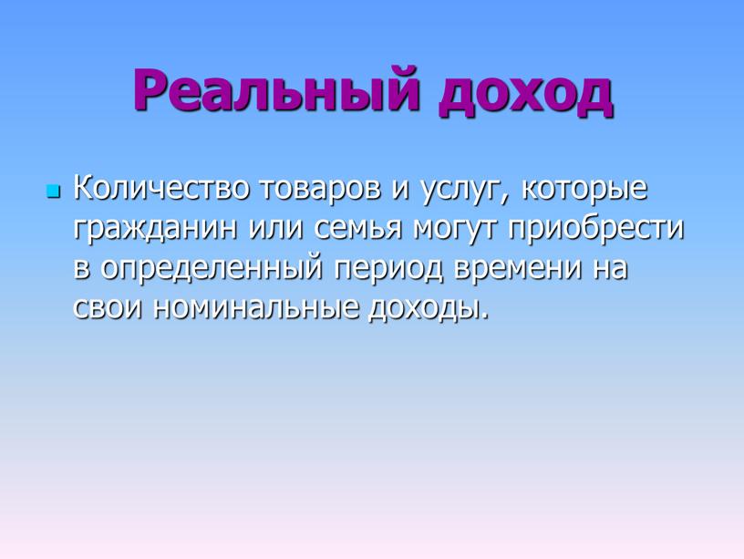 Реальный доход Количество товаров и услуг, которые гражданин или семья могут приобрести в определенный период времени на свои номинальные доходы