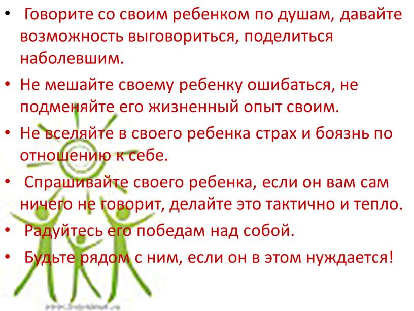 Говорите со своим ребенком по душам, давайте возможность выговориться, поделиться наболевшим