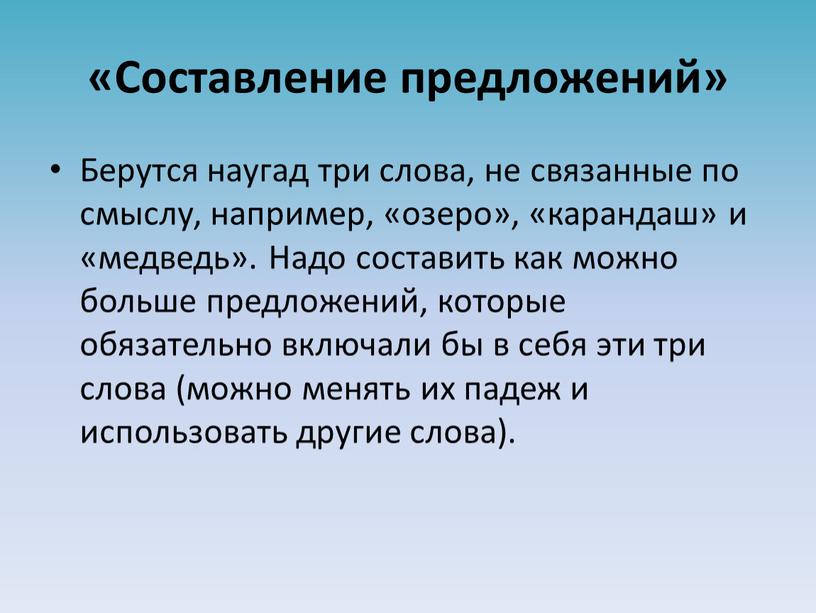 Составление предложений» Берутся наугад три слова, не связанные по смыслу, например, «озеро», «карандаш» и «медведь»