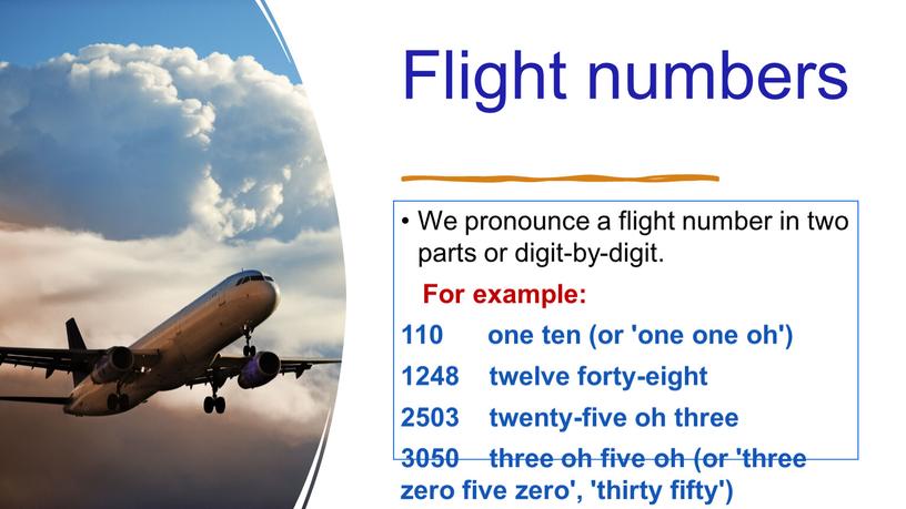 Flight numbers We pronounce a flight number in two parts or digit-by-digit