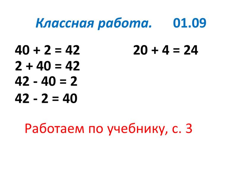 Классная работа. 01.09 40 + 2 = 42 20 + 4 = 24 2 + 40 = 42 42 - 40 = 2 42 -…