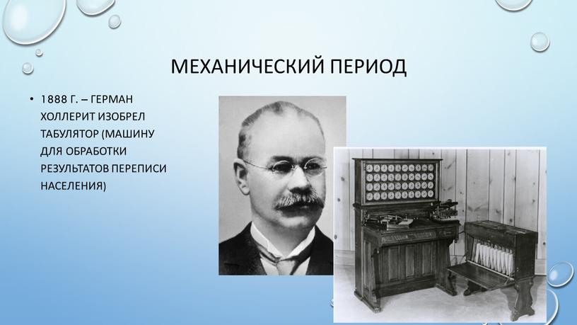 Механический период 1888 г. – Герман холлерит изобрел табулятор (машину для обработки результатов переписи населения)