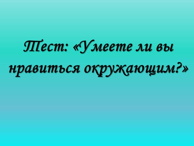 Тест: «Умеете ли вы нравиться окружающим?»