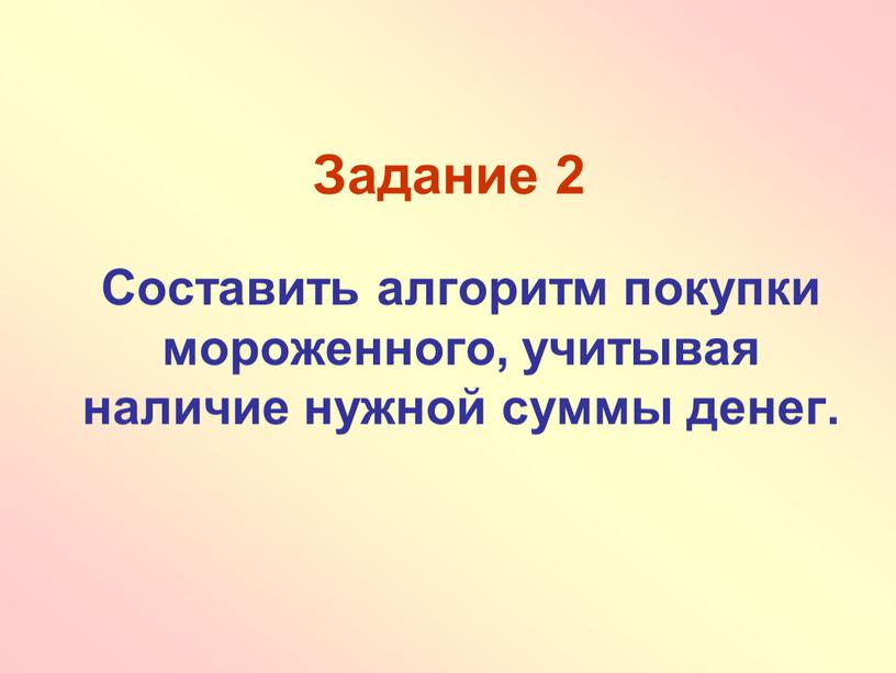 Задание 2 Составить алгоритм покупки мороженного, учитывая наличие нужной суммы денег