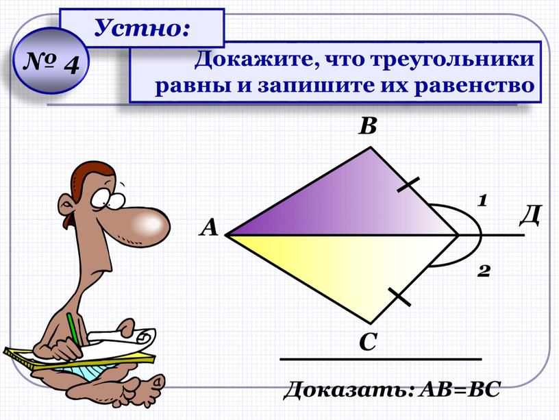 Докажите, что треугольники равны и запишите их равенство