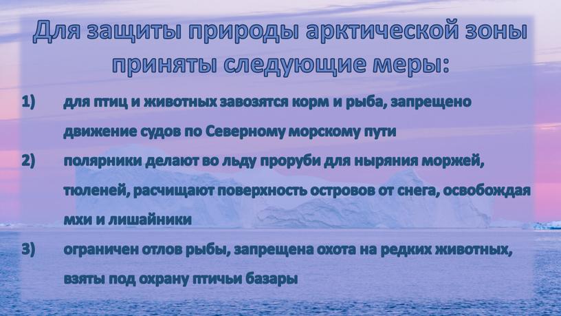 Для защиты природы арктической зоны приняты следующие меры: для птиц и животных завозятся корм и рыба, запрещено движение судов по