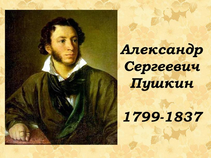 Александр Сергеевич Пушкин 1799-1837