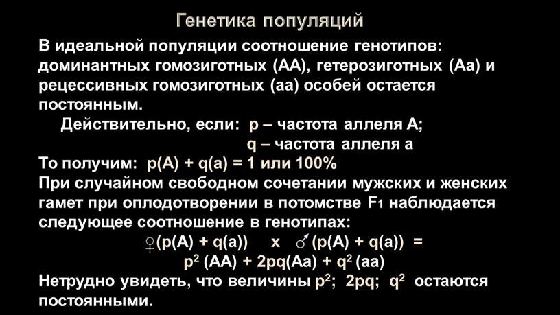 Генетика популяций В идеальной популяции соотношение генотипов: доминантных гомозиготных (АА), гетерозиготных (Аа) и рецессивных гомозиготных (аа) особей остается постоянным