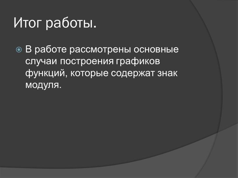 Итог работы. В работе рассмотрены основные случаи построения графиков функций, которые содержат знак модуля