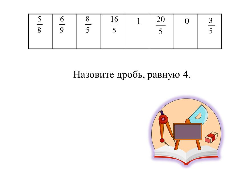 1 0 Назовите дробь, равную 4.