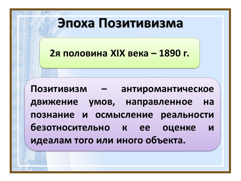 Эпоха Позитивизма Позитивизм – антиромантическое движение умов, направленное на познание и осмысление реальности безотносительно к ее оценке и идеалам того или иного объекта