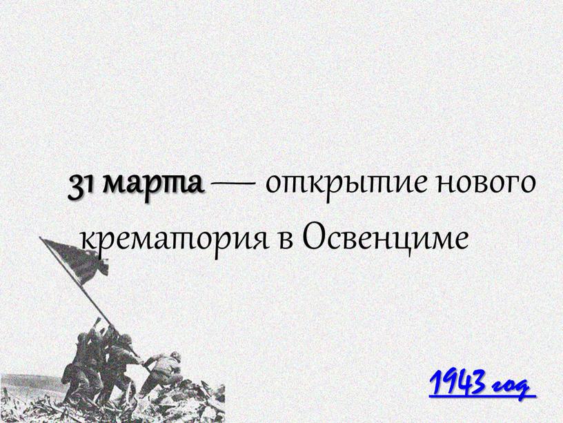 1943 год 31 марта — открытие нового крематория в Освенциме