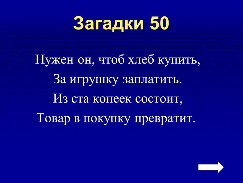 Загадки 50 Нужен он, чтоб хлеб купить,