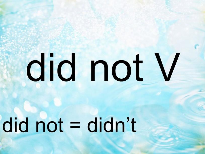 did not V did not = didn’t