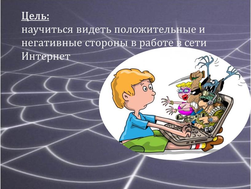 Цель: научиться видеть положительные и негативные стороны в работе в сети