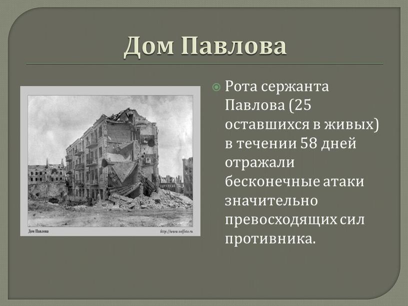 Дом Павлова Рота сержанта Павлова (25 оставшихся в живых) в течении 58 дней отражали бесконечные атаки значительно превосходящих сил противника