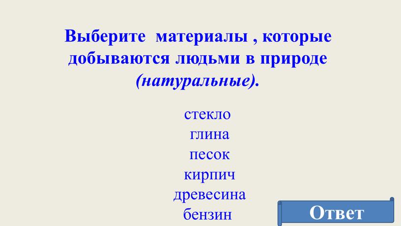 Выберите материалы , которые добываются людьми в природе (натуральные)