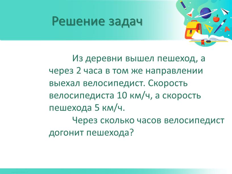 Из деревни вышел пешеход, а через 2 часа в том же направлении выехал велосипедист