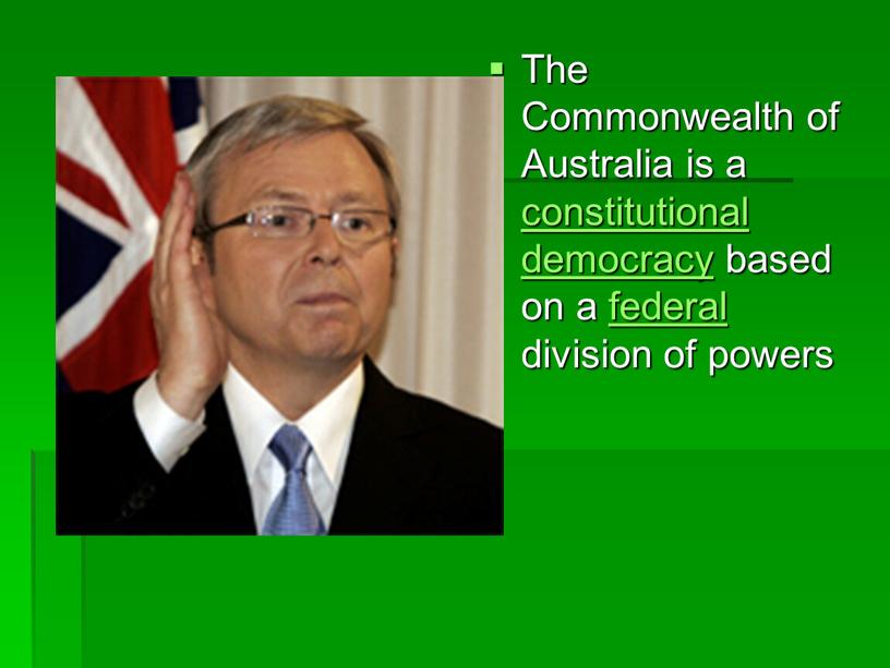 The Commonwealth of Australia is a constitutional democracy based on a federal division of powers