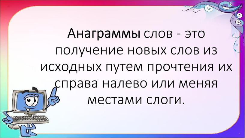 Анаграммы слов - это получение новых слов из исходных путем прочтения их справа налево или меняя местами слоги