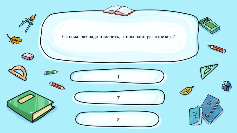 Сколько раз надо отмерить, чтобы один раз отрезать? 1 7 2