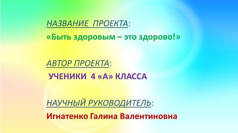 НАЗВАНИЕ ПРОЕКТА : «Быть здоровым – это здорово!»