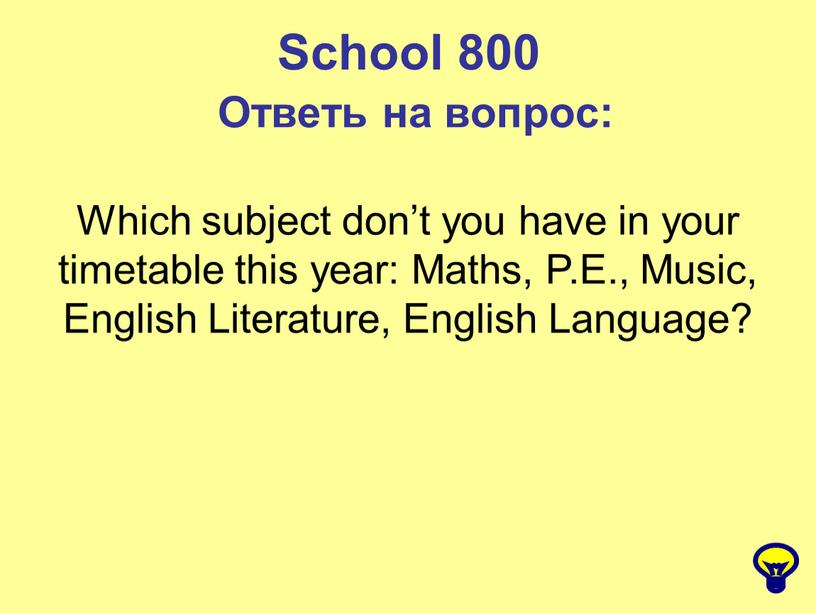 School 800 Ответь на вопрос: Which subject don’t you have in your timetable this year: