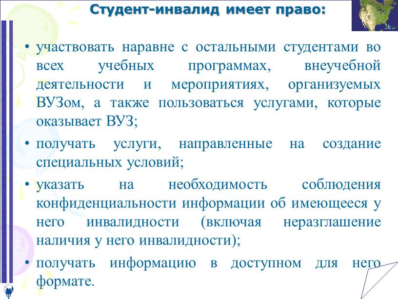 Студент-инвалид имеет право: участвовать наравне с остальными студентами во всех учебных программах, внеучебной деятельности и мероприятиях, организуемых