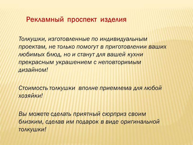 Рекламный проспект изделия Толкушки, изготовленные по индивидуальным проектам, не только помогут в приготовлении ваших любимых блюд, но и станут для вашей кухни прекрасным украшением с…