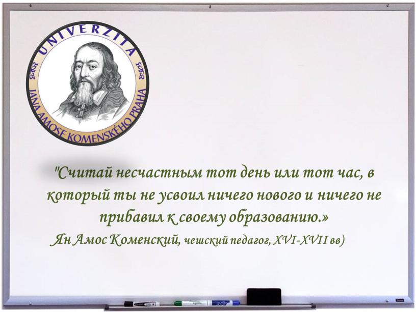 Считай несчастным тот день или тот час, в который ты не усвоил ничего нового и ничего не прибавил к своему образованию