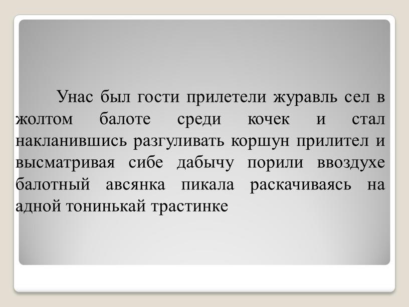 Унас был гости прилетели журавль сел в жолтом балоте среди кочек и стал накланившись разгуливать коршун прилител и высматривая сибе дабычу порили ввоздухе балотный авсянка…