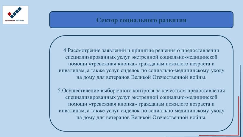 Сектор социального развития 4.Рассмотрение заявлений и принятие решения о предоставлении специализированных услуг экстренной социально-медицинской помощи «тревожная кнопка» гражданам пожилого возраста и инвалидам, а также услуг…