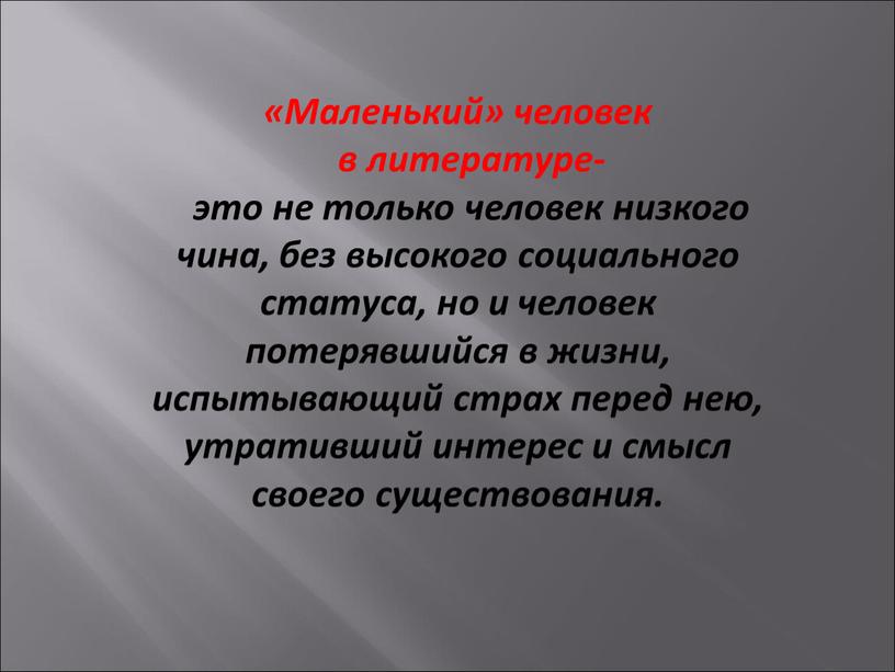 Маленький» человек в литературе- это не только человек низкого чина, без высокого социального статуса, но и человек потерявшийся в жизни, испытывающий страх перед нею, утративший…