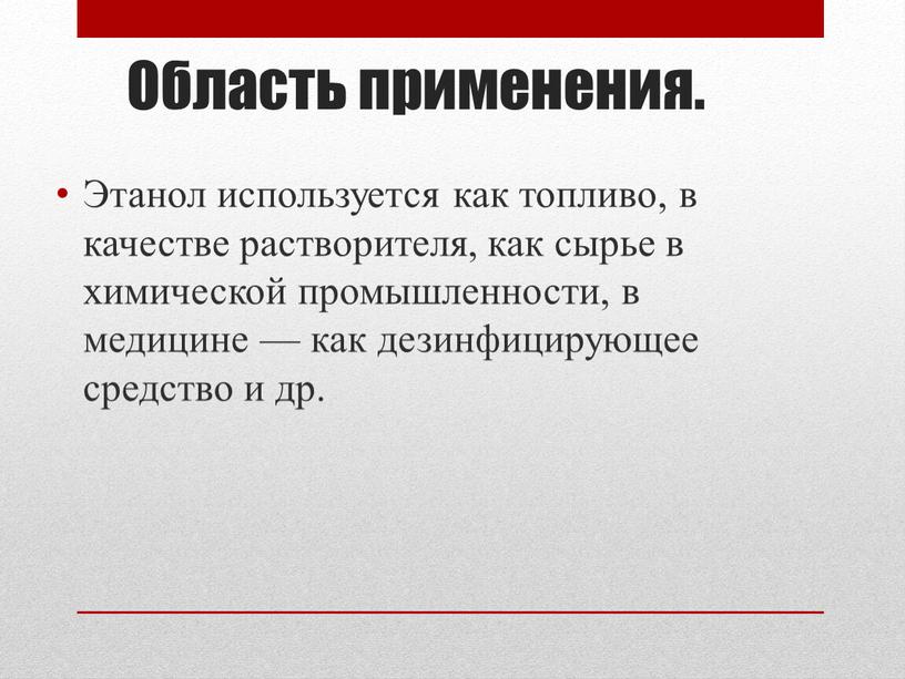 Область применения. Этанол используется как топливо, в качестве растворителя, как сырье в химической промышленности, в медицине — как дезинфицирующее средство и др