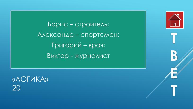 Логика» 20 Борис – строитель; Александр – спортсмен;