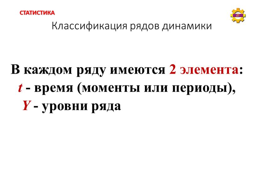 Классификация рядов динамики В каждом ряду имеются 2 элемента: t - время (моменты или периоды),