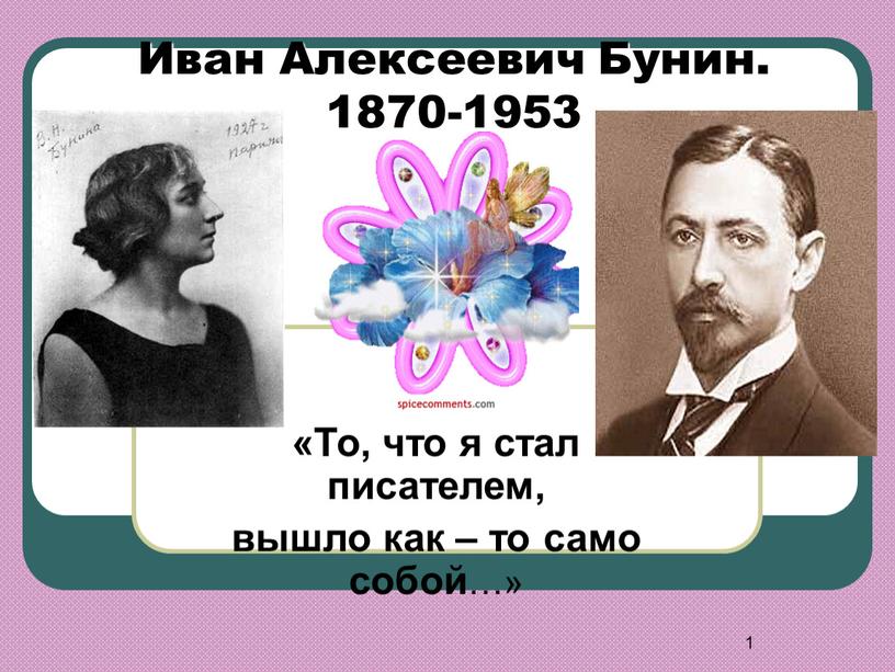 Иван Алексеевич Бунин. 1870-1953 «То, что я стал писателем, вышло как – то само собой …»