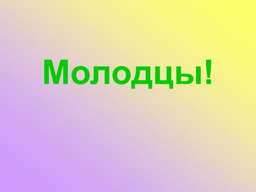 Молодцы!