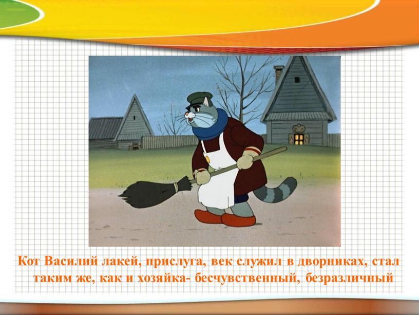 Кот Василий лакей, прислуга, век служил в дворниках, стал таким же, как и хозяйка- бесчувственный, безразличный