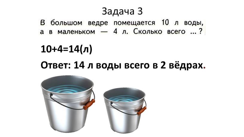 Задача 3 10+4=14(л) Ответ: 14 л воды всего в 2 вёдрах
