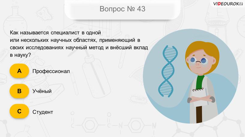 Вопрос № 43 Как называется специалист в одной или нескольких научных областях, применяющий в своих исследованиях научный метод и внёсший вклад в науку?