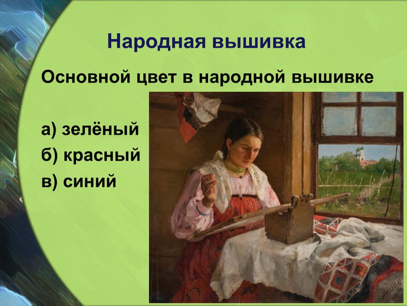 Народная вышивка Основной цвет в народной вышивке а) зелёный б) красный в) синий