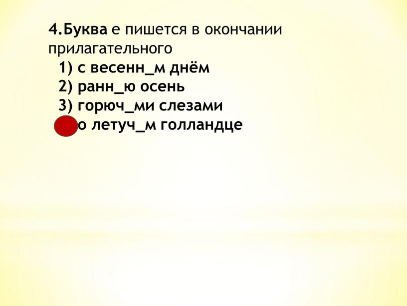 Буква е пишется в окончании прилагательного 1) с весенн_м днём 2) ранн_ю осень 3) горюч_ми слезами 4) о летуч_м голландце