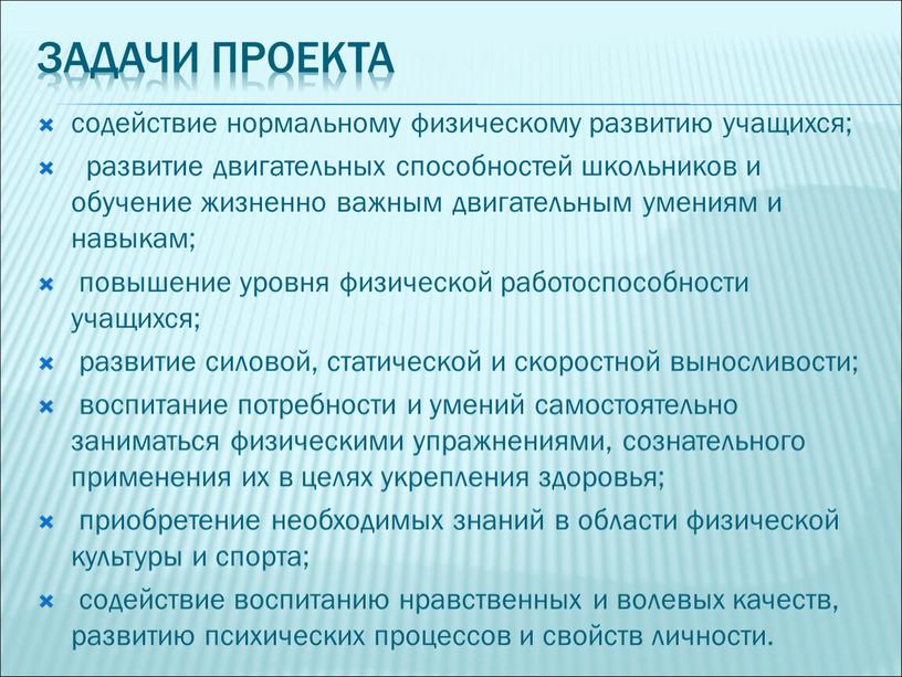 Задачи проекта содействие нормальному физическому развитию учащихся; развитие двигательных способностей школьников и обучение жизненно важным двигательным умениям и навыкам; повышение уровня физической работоспособности учащихся; развитие…