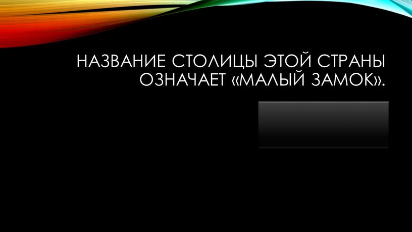 Название столицы этой страны означает «малый замок»