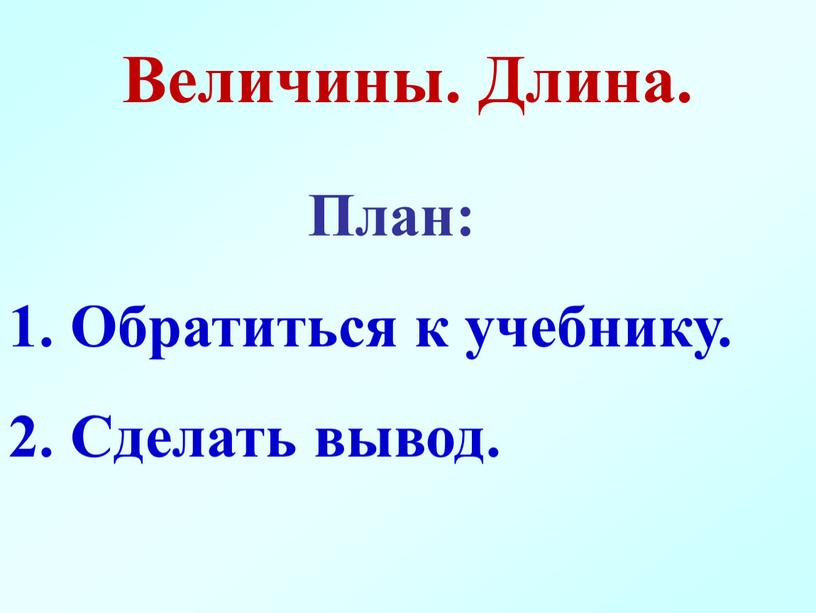 Величины. Длина. План: Обратиться к учебнику