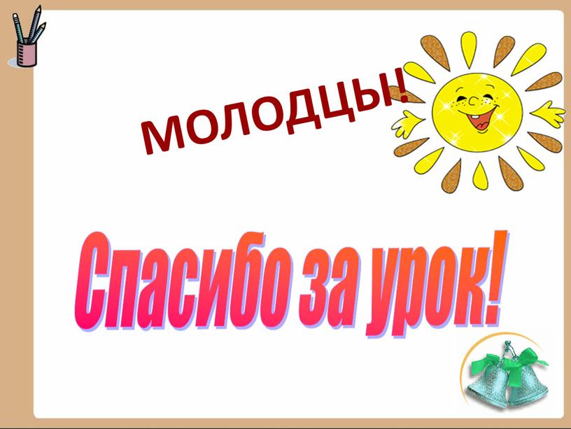 Спасибо за урок! МОЛОДЦЫ!