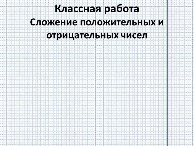 Классная работа Сложение положительных и отрицательных чисел