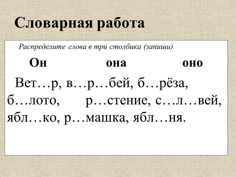 Словарная работа Распределите слова в три столбика (запиши)