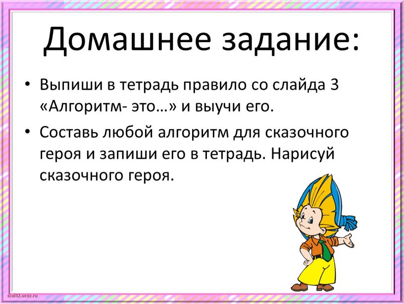 Домашнее задание: Выпиши в тетрадь правило со слайда 3 «Алгоритм- это…» и выучи его